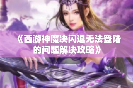 《西游神魔决闪退无法登陆的问题解决攻略》