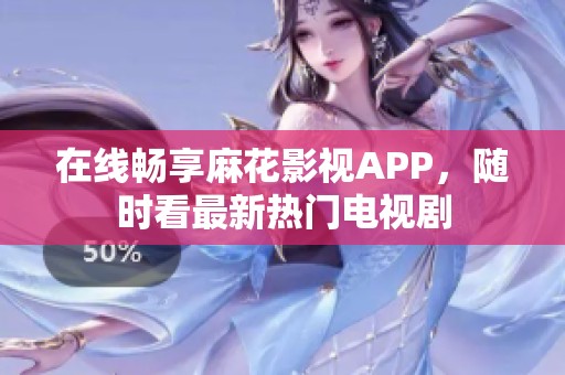 在线畅享麻花影视APP，随时看最新热门电视剧