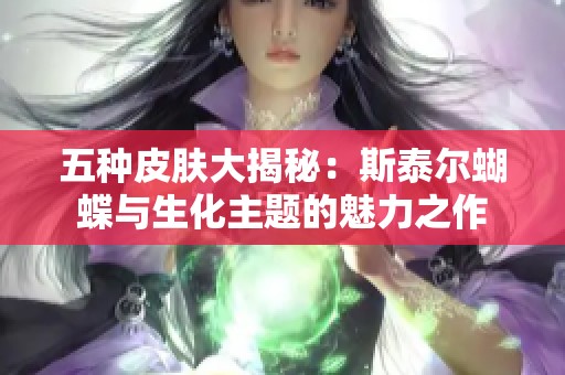 五种皮肤大揭秘：斯泰尔蝴蝶与生化主题的魅力之作