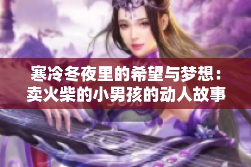 寒冷冬夜里的希望与梦想：卖火柴的小男孩的动人故事