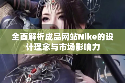 全面解析成品网站Nike的设计理念与市场影响力