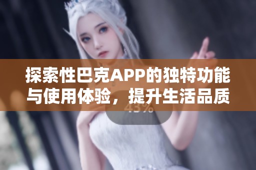 探索性巴克APP的独特功能与使用体验，提升生活品质