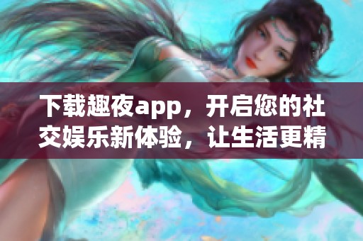 下载趣夜app，开启您的社交娱乐新体验，让生活更精彩！