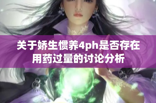 关于娇生惯养4ph是否存在用药过量的讨论分析