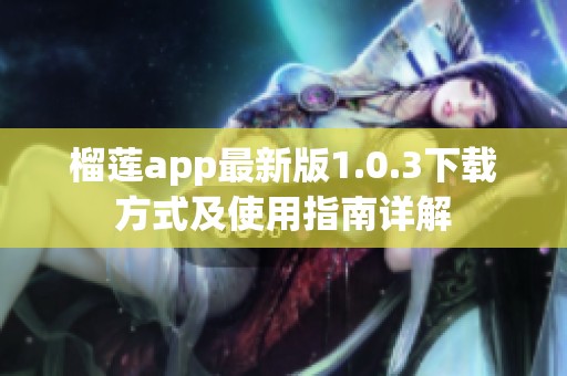 榴莲app最新版1.0.3下载方式及使用指南详解