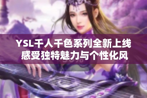 YSL千人千色系列全新上线 感受独特魅力与个性化风格