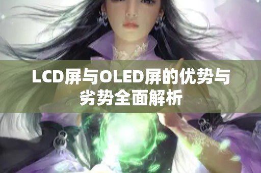 LCD屏与OLED屏的优势与劣势全面解析