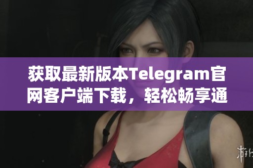 获取最新版本Telegram官网客户端下载，轻松畅享通讯服务