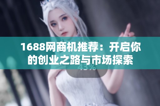 1688网商机推荐：开启你的创业之路与市场探索