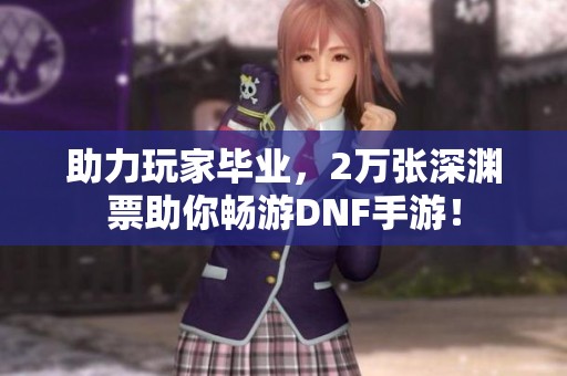 助力玩家毕业，2万张深渊票助你畅游DNF手游！