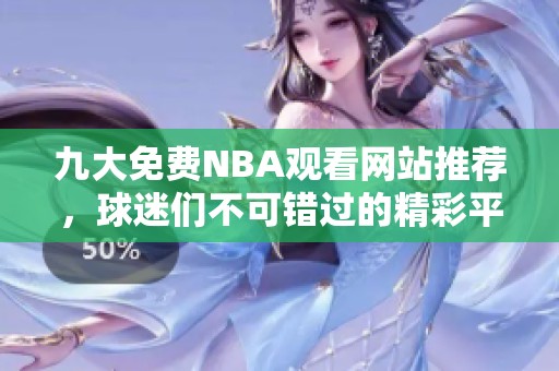 九大免费NBA观看网站推荐，球迷们不可错过的精彩平台