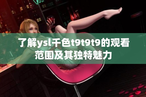 了解ysl千色t9t9t9的观看范围及其独特魅力