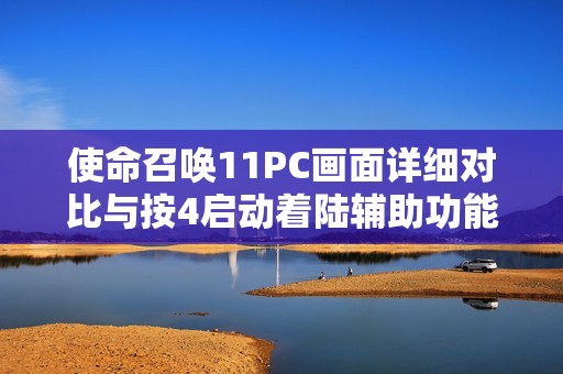 使命召唤11PC画面详细对比与按4启动着陆辅助功能解析