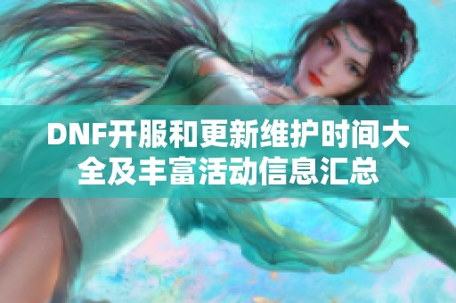 DNF开服和更新维护时间大全及丰富活动信息汇总