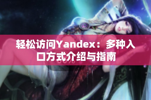 轻松访问Yandex：多种入口方式介绍与指南