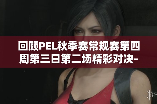 回顾PEL秋季赛常规赛第四周第三日第二场精彩对决-海岛战场和平精英