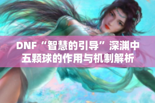 DNF“智慧的引导”深渊中五颗球的作用与机制解析