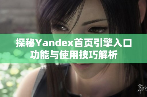 探秘Yandex首页引擎入口功能与使用技巧解析