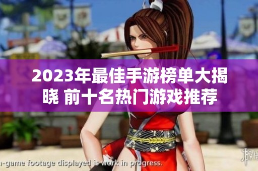 2023年最佳手游榜单大揭晓 前十名热门游戏推荐