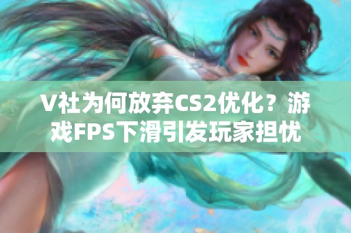 V社为何放弃CS2优化？游戏FPS下滑引发玩家担忧