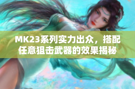 MK23系列实力出众，搭配任意狙击武器的效果揭秘