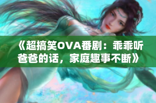 《超搞笑OVA番剧：乖乖听爸爸的话，家庭趣事不断》