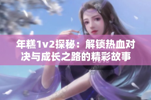 年糕1v2探秘：解锁热血对决与成长之路的精彩故事