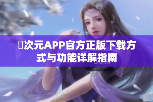 囧次元APP官方正版下载方式与功能详解指南