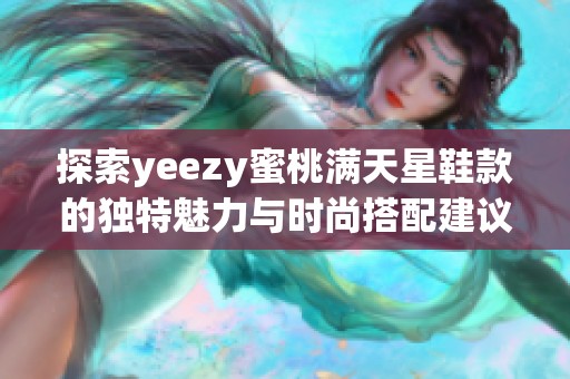 探索yeezy蜜桃满天星鞋款的独特魅力与时尚搭配建议