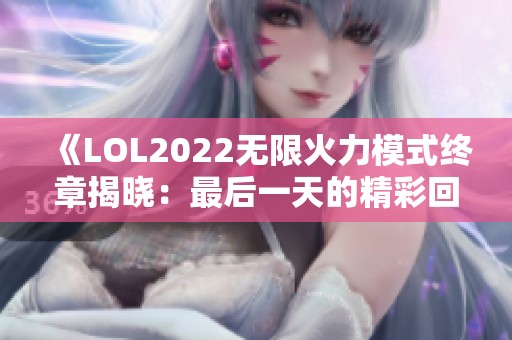 《LOL2022无限火力模式终章揭晓：最后一天的精彩回顾》