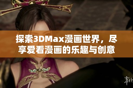 探索3DMax漫画世界，尽享爱看漫画的乐趣与创意