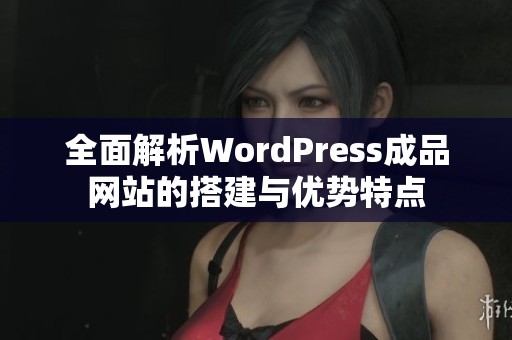 全面解析WordPress成品网站的搭建与优势特点