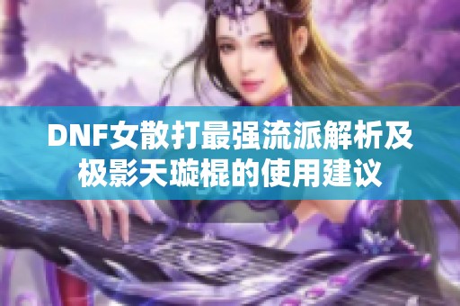 DNF女散打最强流派解析及极影天璇棍的使用建议