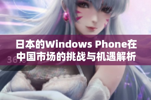 日本的Windows Phone在中国市场的挑战与机遇解析