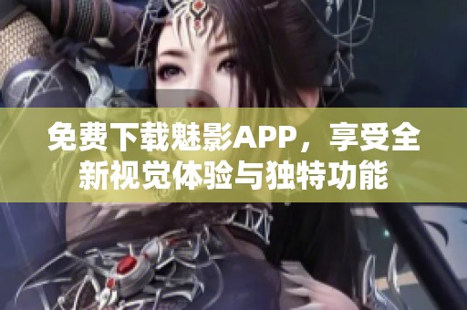 免费下载魅影APP，享受全新视觉体验与独特功能