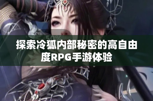 探索冷狐内部秘密的高自由度RPG手游体验