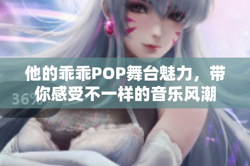 他的乖乖POP舞台魅力，带你感受不一样的音乐风潮