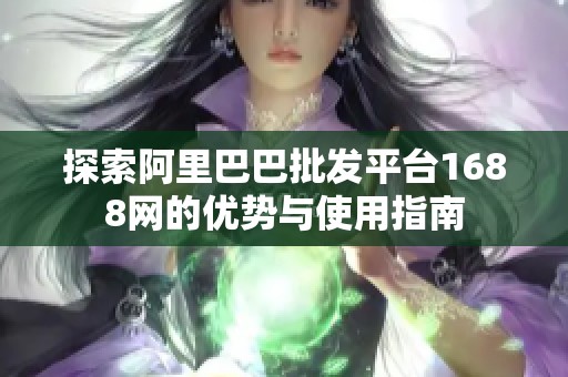 探索阿里巴巴批发平台1688网的优势与使用指南