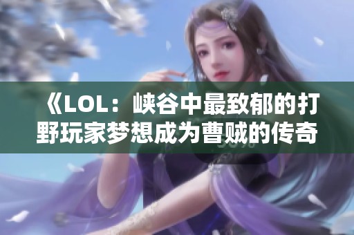 《LOL：峡谷中最致郁的打野玩家梦想成为曹贼的传奇之路》