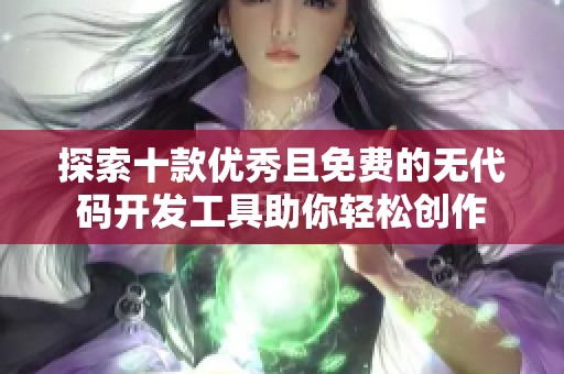 探索十款优秀且免费的无代码开发工具助你轻松创作