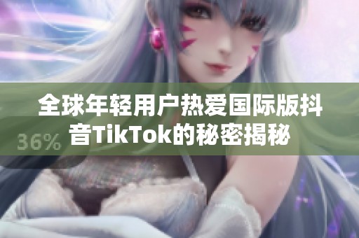 全球年轻用户热爱国际版抖音TikTok的秘密揭秘