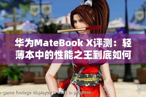 华为MateBook X评测：轻薄本中的性能之王到底如何
