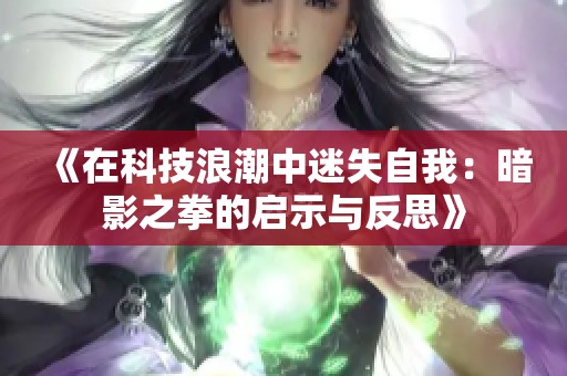 《在科技浪潮中迷失自我：暗影之拳的启示与反思》