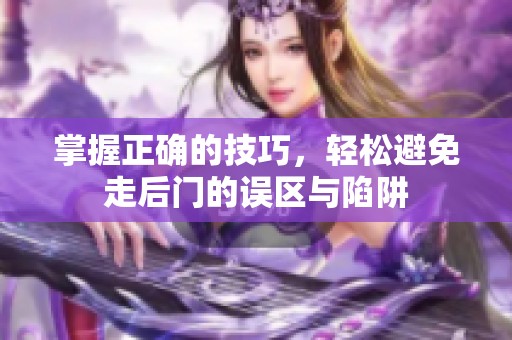 掌握正确的技巧，轻松避免走后门的误区与陷阱