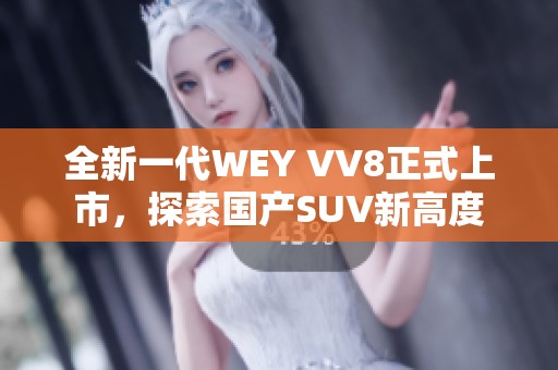 全新一代WEY VV8正式上市，探索国产SUV新高度