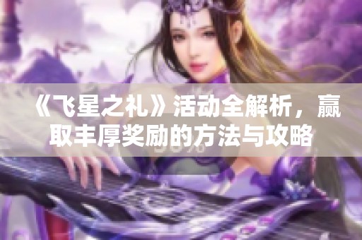《飞星之礼》活动全解析，赢取丰厚奖励的方法与攻略