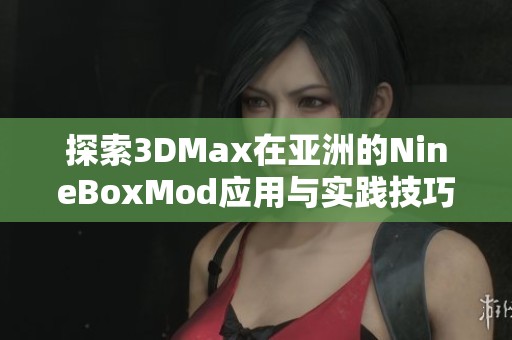 探索3DMax在亚洲的NineBoxMod应用与实践技巧