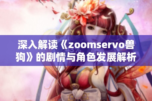 深入解读《zoomservo兽狗》的剧情与角色发展解析