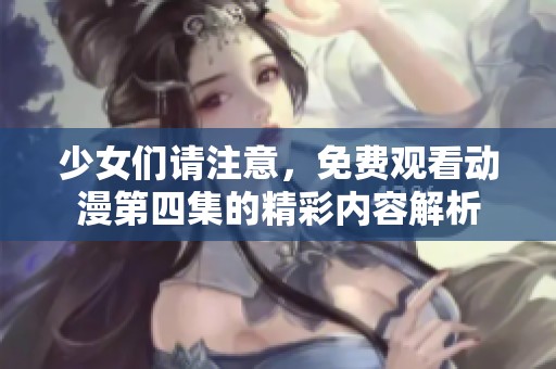 少女们请注意，免费观看动漫第四集的精彩内容解析