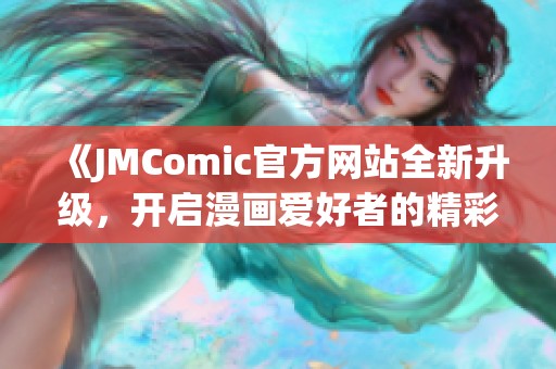 《JMComic官方网站全新升级，开启漫画爱好者的精彩世界》